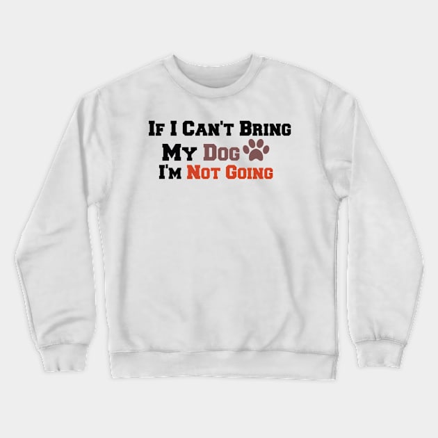 If I Can't bring My Dog I'm Not Going Crewneck Sweatshirt by Justbeperfect